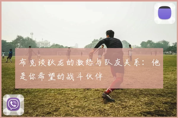 布克谈狄龙的激怒与队友关系：他是你希望的战斗伙伴
