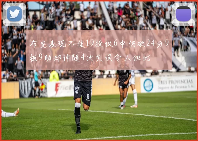 布克表现不佳19投仅6中仍砍24分9板9助却伴随4次失误令人担忧