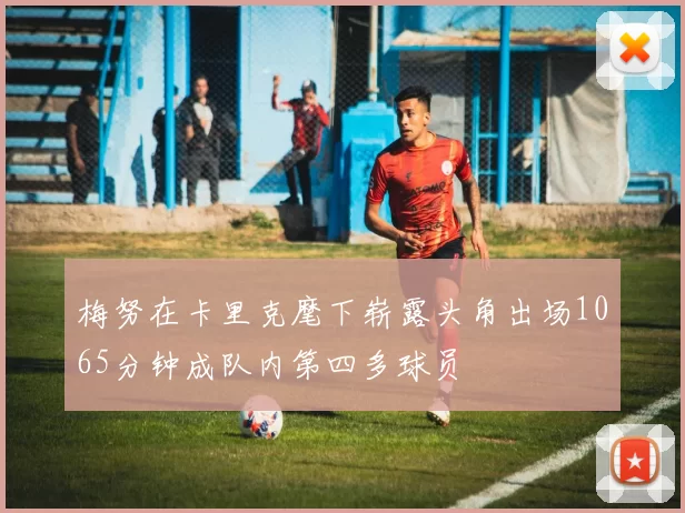 梅努在卡里克麾下崭露头角出场1065分钟成队内第四多球员