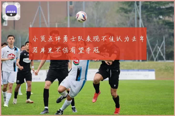 小莫点评勇士队表现不佳认为去年若库里不伤有望夺冠